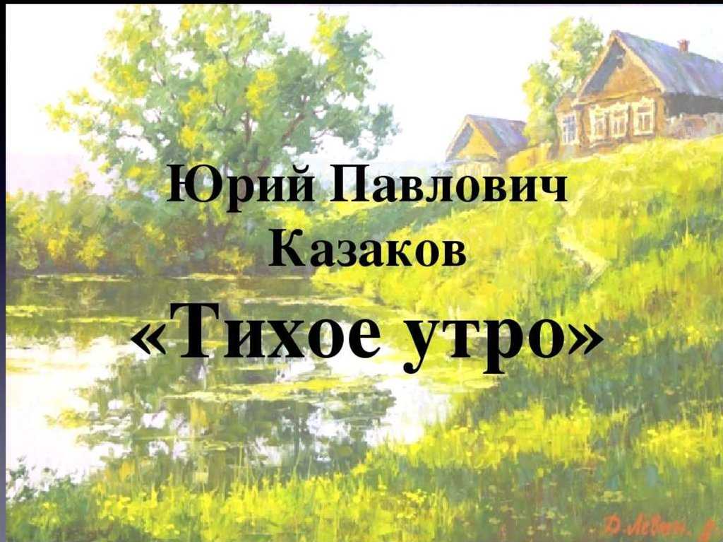 Тихое утро герои и их поступки. анализ рассказа «тихое утро» (ю. п. казаков): краткий пересказ, характеристика главных героев, тема, впечатление о книге (литература xx века). несколько интересных сочинений