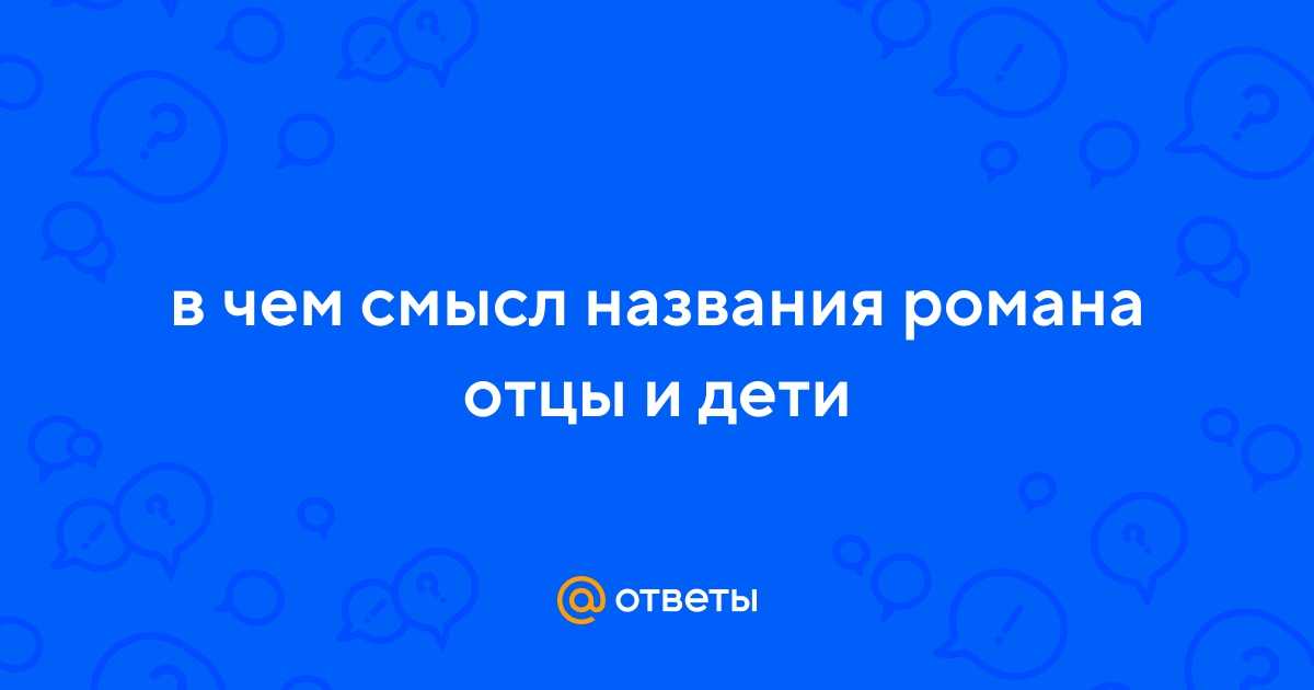 Смысл названия романа “отцы и дети”