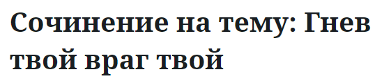 Значение пословицы "гнев твой – враг твой": что она означает и как применять в жизни