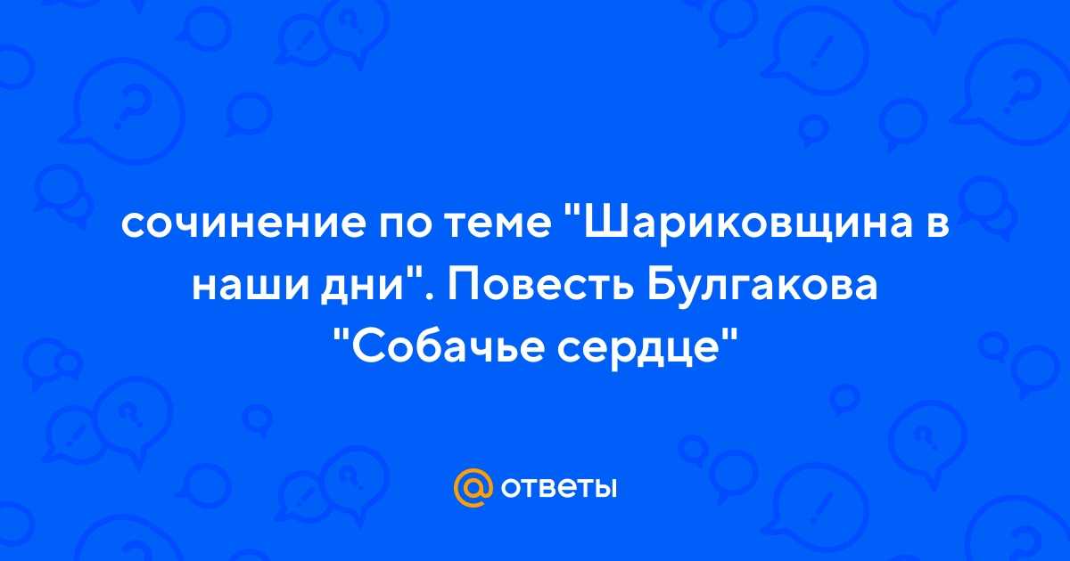 Сочинение на тему: шариковщина в наши дни в повести собачье сердце, булгаков